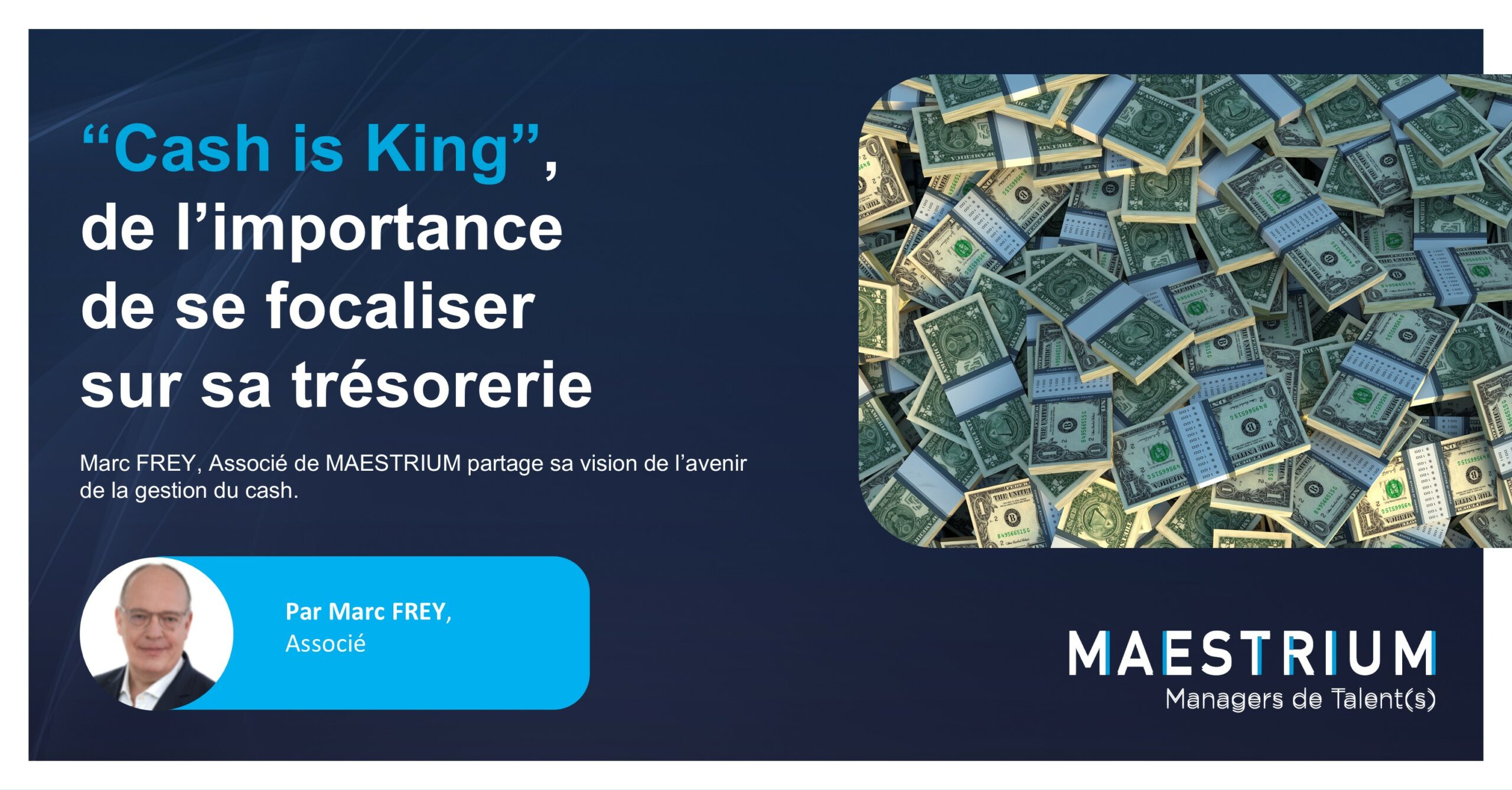 “Cash is King”, de l’importance de se focaliser sur sa trésorerie Marc FREY, Associé de MAESTRIUM partage sa vision de l’avenir de la gestion du cash.